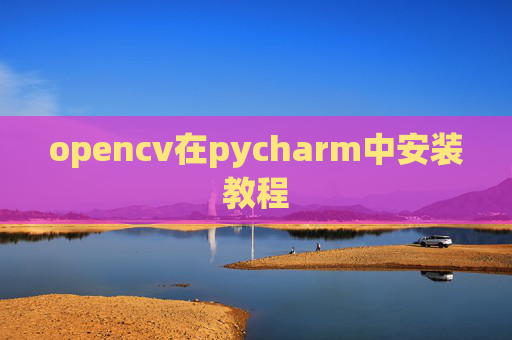 opencv在pycharm中安装教程 opencv在pycharm中安装教程